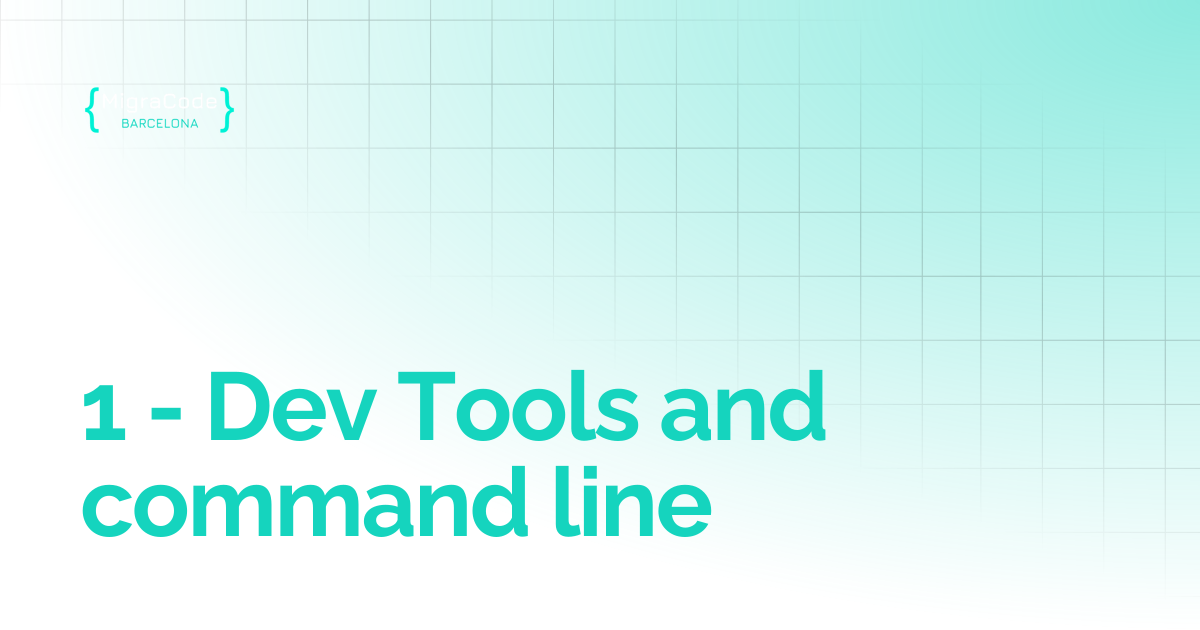 1 - Dev Tools and command line | MigraCode Barcelona Student Guide